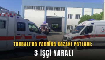 Torbalı'da fabrika kazanı patladı: 3 işçi yaralı