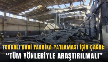 Torbalı’daki fabrika patlaması için çağrı: Tüm yönleriyle araştırılmalı