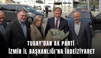 Tugay’dan AK Parti İzmir İl Başkanlığı’na iadeiziyaret