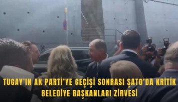 Tugay’ın AK Parti’ye geçişi sonrası Şato’da kritik belediye başkanları zirvesi