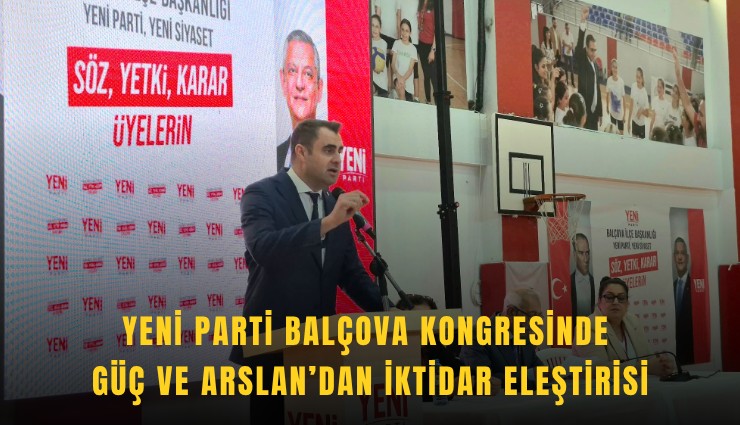YENİ Parti Balçova kongresinde Güç ve Arslan’dan iktidar eleştirisi