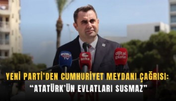 YENİ Parti’den Cumhuriyet Meydanı çağrısı: 'Atatürk’ün evlatları susmaz”
