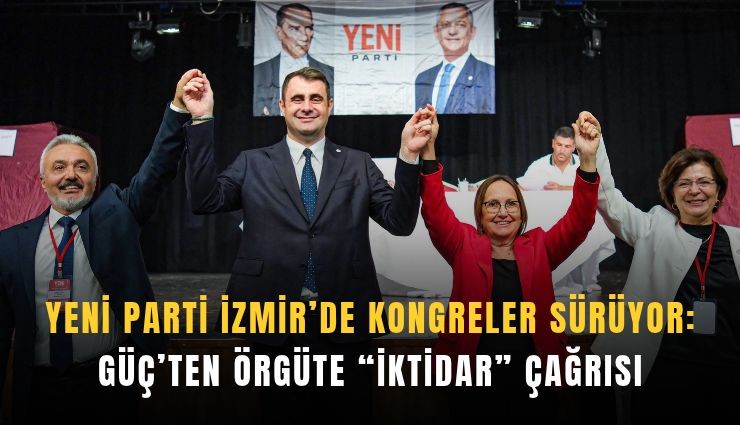 YENİ Parti İzmir’de kongreler sürüyor: Güç’ten örgüte iktidar çağrısı