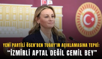 YENİ Partili Ösen’den Tugay’ın açıklamasına tepki: İzmirli aptal değil Cemil Bey