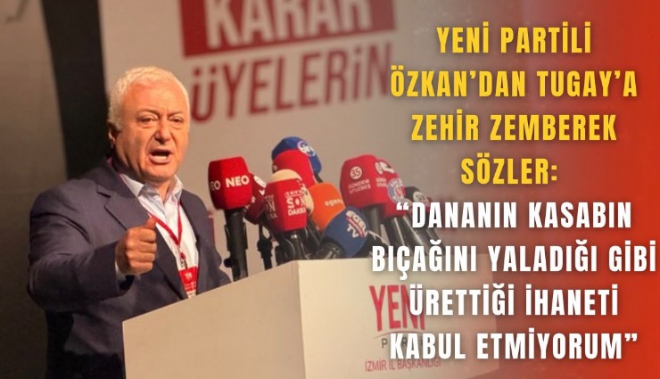 YENİ Partili Özkan’dan Tugay’a zehir zemberek sözler: Dananın kasabın bıçağını yaladığı gibi ürettiği ihaneti kabul etmiyorum