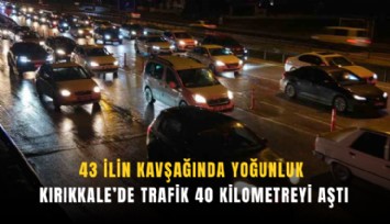 43 ilin kavşağında yoğunluk: Kırıkkale’de trafik 40 kilometreyi aştı