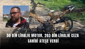 50 bin liralık motor, 203 bin liralık ceza: Sahibi ateşe verdi
