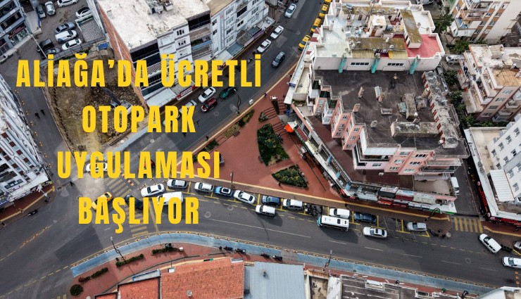 Aliağa’da ücretli otopark uygulaması başlıyor