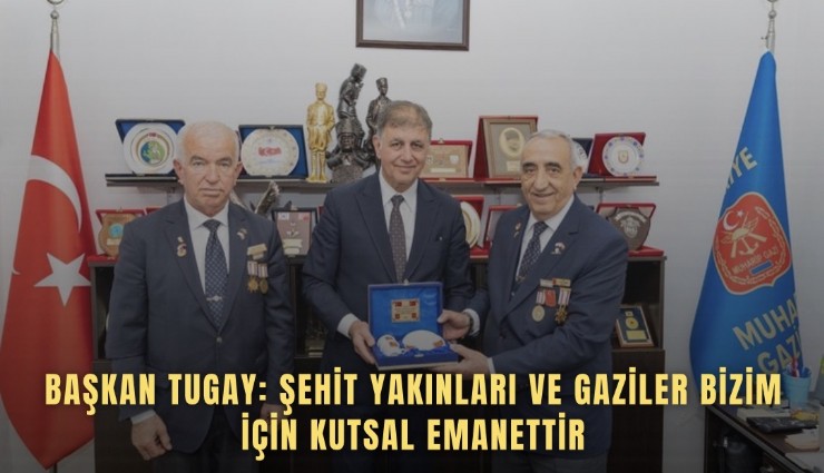 Başkan Tugay: Şehit yakınları ve gaziler bizim için kutsal emanettir