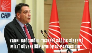 CHP’li Bağcıoğlu: Asker sağlık sistemi mill güvenliğin ayrılmaz parçasıdır