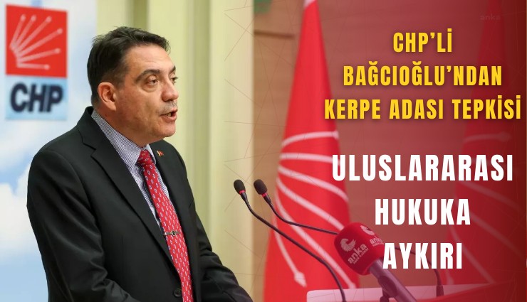 CHP’li Bağcıoğlu’ndan Kerpe Adası tepkisi: Uluslararası hukuka aykırı