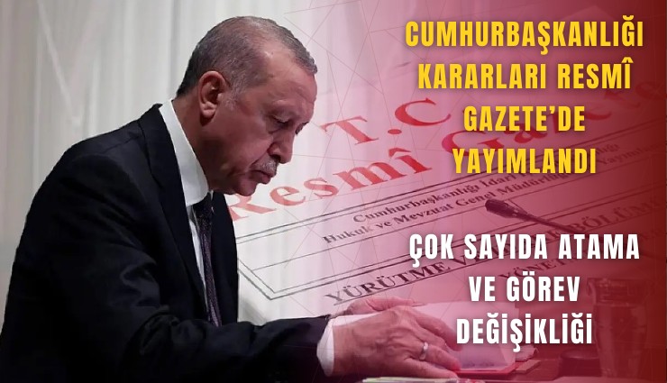 Cumhurbaşkanlığı kararları Resm Gazete’de yayımlandı: Çok sayıda atama ve görev değişikliği