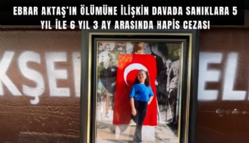 Ebrar Aktaş’ın ölümüne ilişkin davada sanıklara 5 yıl ile 6 yıl 3 ay arasında hapis cezası