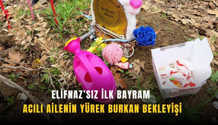 Elifnaz’sız ilk bayram: Acılı ailenin yürek burkan bekleyişi