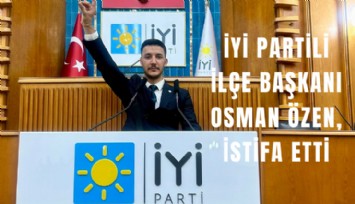 İYİ Partili İlçe Başkanı Osman Özen, istifa etti