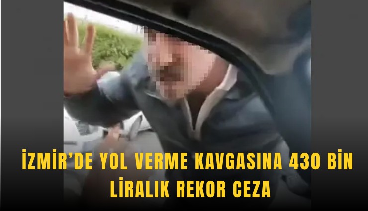 İzmir’de yol verme kavgasına 430 bin liralık rekor ceza