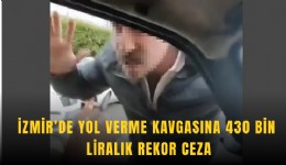 İzmir’de yol verme kavgasına 430 bin liralık rekor ceza