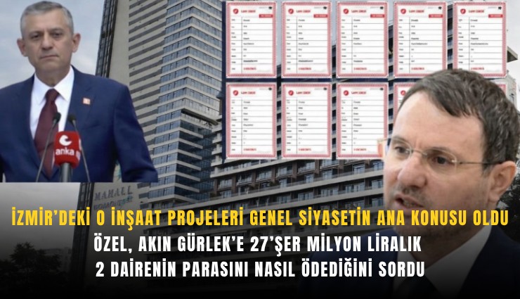 İzmir’deki o inşaat projeleri genel siyasetin ana konusu oldu: Özel, Akın Gürlek’e 27’şer milyon liralık 2 dairenin parasını nasıl ödediğini sordu