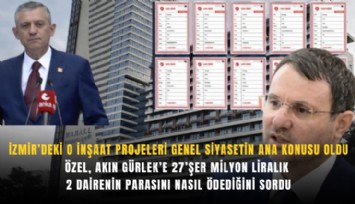 İzmir’deki o inşaat projeleri genel siyasetin ana konusu oldu: Özel, Akın Gürlek’e 27’şer milyon liralık 2 dairenin parasını nasıl ödediğini sordu