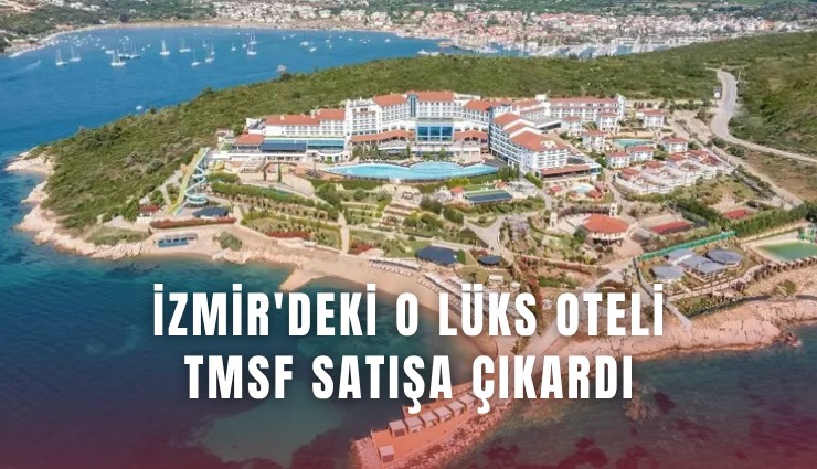 İzmir'deki o lüks oteli TMSF satışa çıkardı
