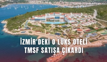 İzmir'deki o lüks oteli TMSF satışa çıkardı
