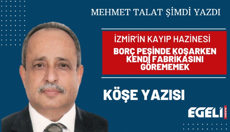 İzmir’in kayıp hazinesi: Borç peşinde koşarken kendi fabrikasını görememek