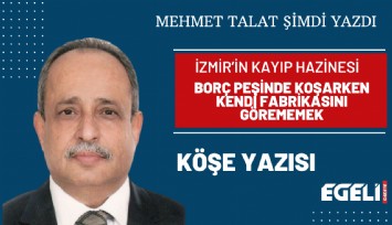 İzmir’in kayıp hazinesi: Borç peşinde koşarken kendi fabrikasını görememek
