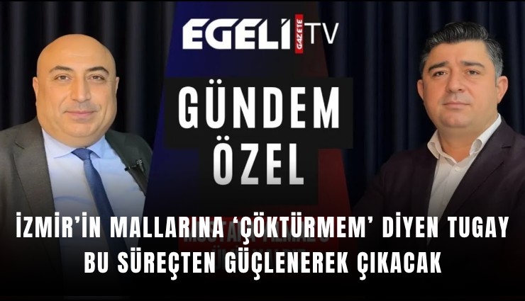 İzmir’in mallarına ‘çöktürmem’ diyen Tugay süreçten güçlenerek çıkacak