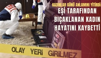 Kadınlar Günü anlamını yitirdi: Eşi tarafından bıçaklanan kadın hayatını kaybetti