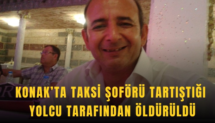 Konak’ta taksi şoförü tartıştığı yolcu tarafından öldürüldü