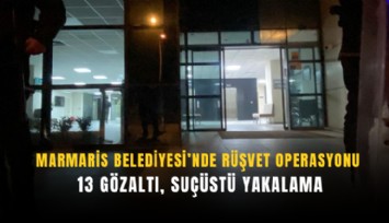 Marmaris Belediyesi’nde rüşvet operasyonu: 13 gözaltı, suçüstü yakalama