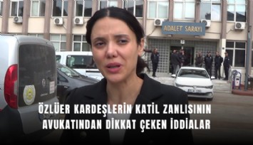Özlüer kardeşlerin katil zanlısının avukatından dikkat çeken iddialar
