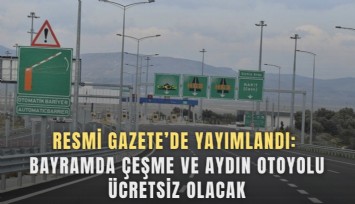 Resmi Gazete’de yayımlandı: Bayramda Çeşme ve Aydın otoyolu ücretsiz olacak