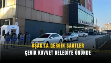 Uşak’ta gergin saatler: Çevik Kuvvet Belediye önünde