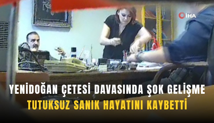 Yenidoğan çetesi davasında şok gelişme: Tutuksuz sanık hayatını kaybetti