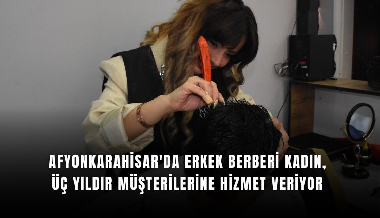 Afyonkarahisar'da erkek berberi kadın, üç yıldır müşterilerine hizmet veriyor