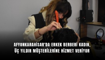 Afyonkarahisar'da erkek berberi kadın, üç yıldır müşterilerine hizmet veriyor