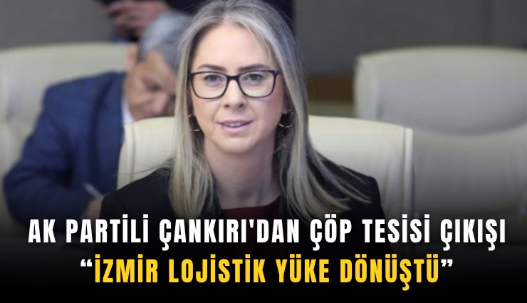 AK Partili Çankırı'dan çöp tesisi çıkışı: İzmir lojistik yüke dönüştü