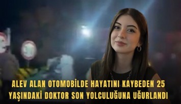 Alev alan otomobilde hayatını kaybeden 25 yaşındaki doktor son yolculuğuna uğurlandı