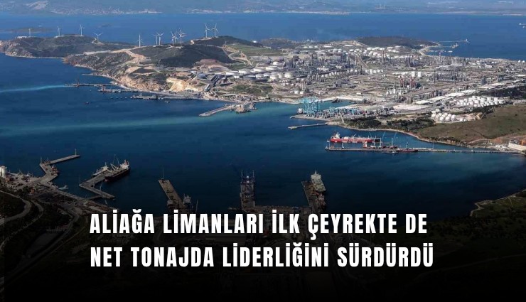 Aliağa limanları ilk çeyrekte de net tonajda liderliğini sürdürdü