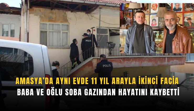 Amasya’da aynı evde 11 yıl arayla ikinci facia: Baba ve oğlu soba gazından hayatını kaybetti