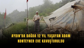 Aydın’da dağda 12 yıl yaşayan adam konteyner eve kavuşturuldu