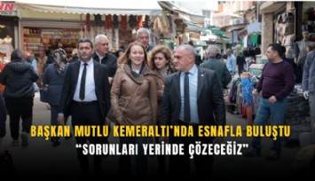 Başkan Mutlu Kemeraltı’nda esnafla buluştu: Sorunları yerinde çözeceğiz
