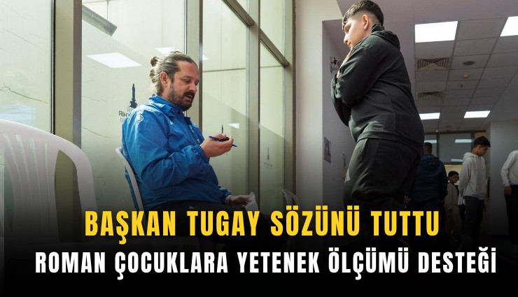Başkan Tugay sözünü tuttu: Roman çocuklara yetenek ölçümü desteği
