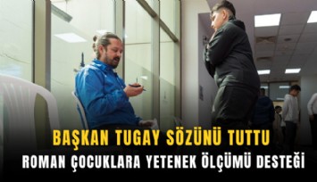 Başkan Tugay sözünü tuttu: Roman çocuklara yetenek ölçümü desteği