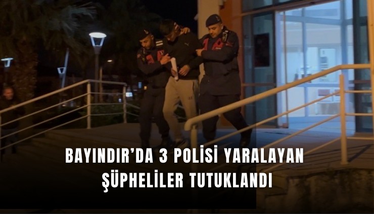Bayındır’da 3 polisi yaralayan şüpheliler tutuklandı
