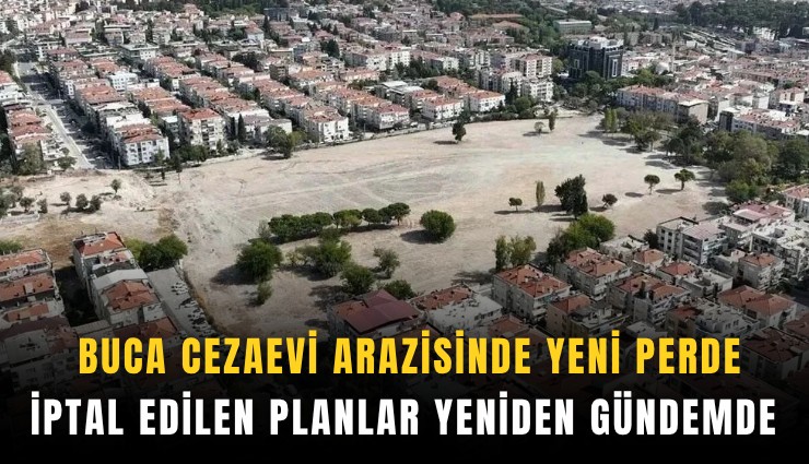 Buca cezaevi arazisinde yeni perde: İptal edilen planlar yeniden gündemde