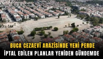 Buca cezaevi arazisinde yeni perde: İptal edilen planlar yeniden gündemde