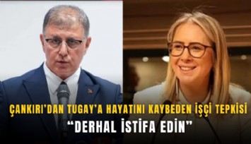 Çankırı’dan Tugay’a hayatını kaybeden işçi tepkisi: Derhal istifa edin