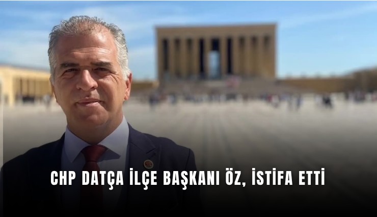 CHP Datça İlçe Başkanı Öz, istifa etti